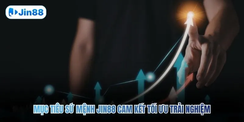 Mục tiêu sứ mệnh JIN88 cam kết tối ưu trải nghiệm